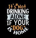 itÃ¢â¬â¢s not drinking alone if your dog is home love tee animals dog graphic t shirt